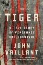 The Tiger: A True Story of Vengeance and Survival by John Vaillant